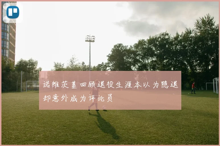 诺维茨基回顾退役生涯本以为隐退却意外成为评论员