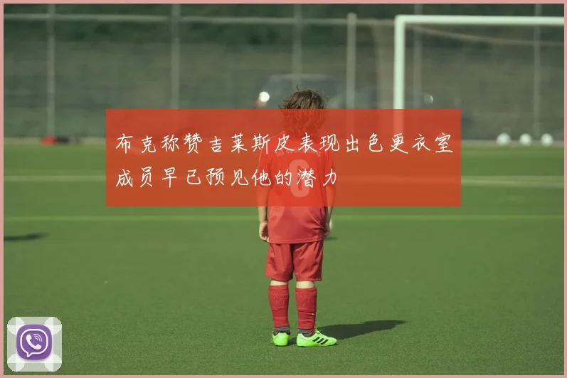 布克称赞吉莱斯皮表现出色更衣室成员早已预见他的潜力