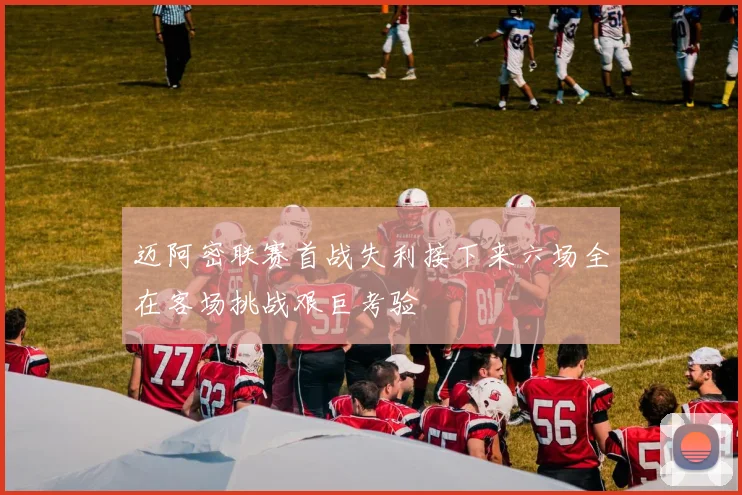 迈阿密联赛首战失利接下来六场全在客场挑战艰巨考验