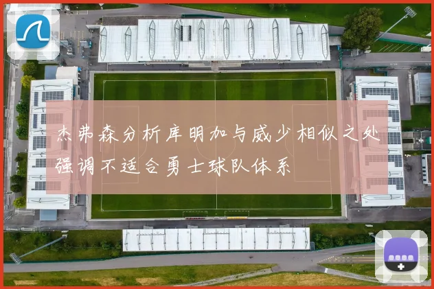 杰弗森分析库明加与威少相似之处强调不适合勇士球队体系