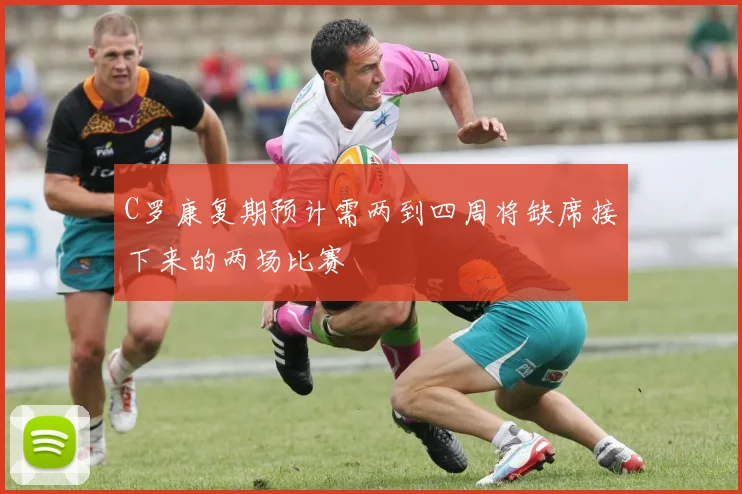 C罗康复期预计需两到四周将缺席接下来的两场比赛