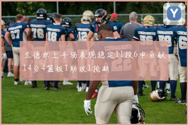 兰德尔上半场表现稳定11投6中贡献14分4篮板1助攻1抢断