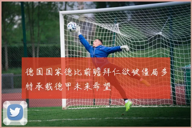 德国国家德比前瞻拜仁欲破僵局多特承载德甲未来希望