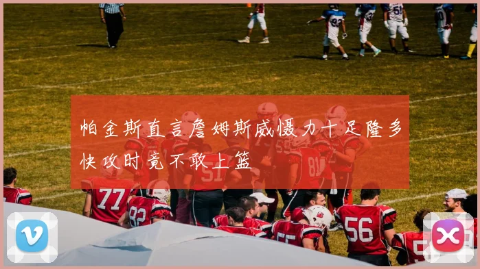 帕金斯直言詹姆斯威慑力十足隆多快攻时竟不敢上篮