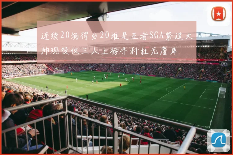 连续20场得分20谁是王者SGA紧追大帅现役仅三人上榜乔科杜无詹库