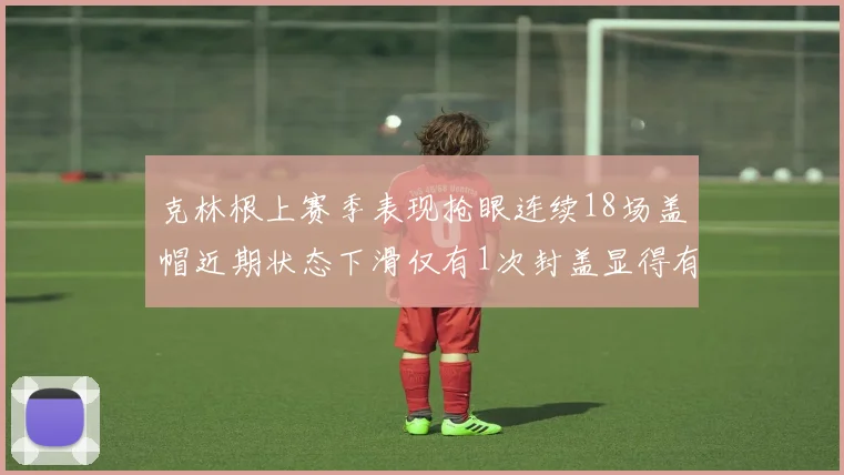 克林根上赛季表现抢眼连续18场盖帽近期状态下滑仅有1次封盖显得有些软弱