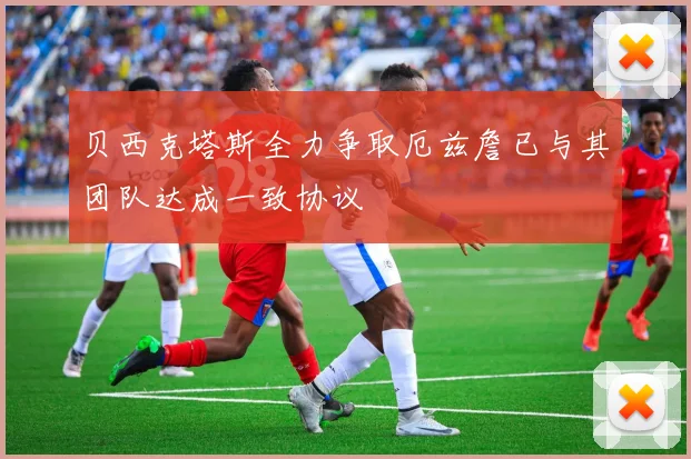 贝西克塔斯全力争取厄兹詹已与其团队达成一致协议