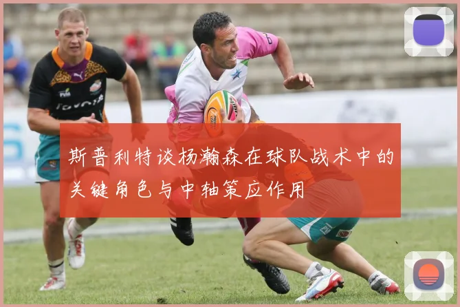 斯普利特谈杨瀚森在球队战术中的关键角色与中轴策应作用